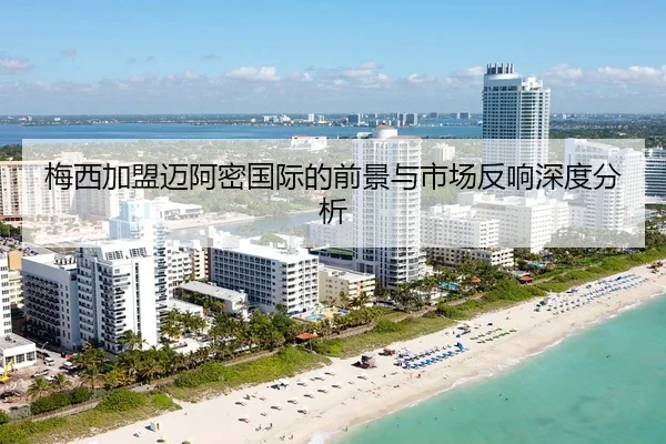 梅西加盟迈阿密国际的前景与市场反响深度分析